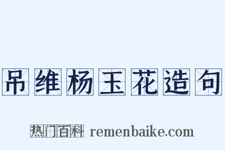 吊维杨玉花造句是什么意思的图片